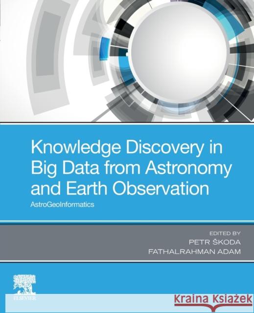 Knowledge Discovery in Big Data from Astronomy and Earth Observation: Astrogeoinformatics Petr Skoda Fathalrahman Adam 9780128191545 Elsevier - książka