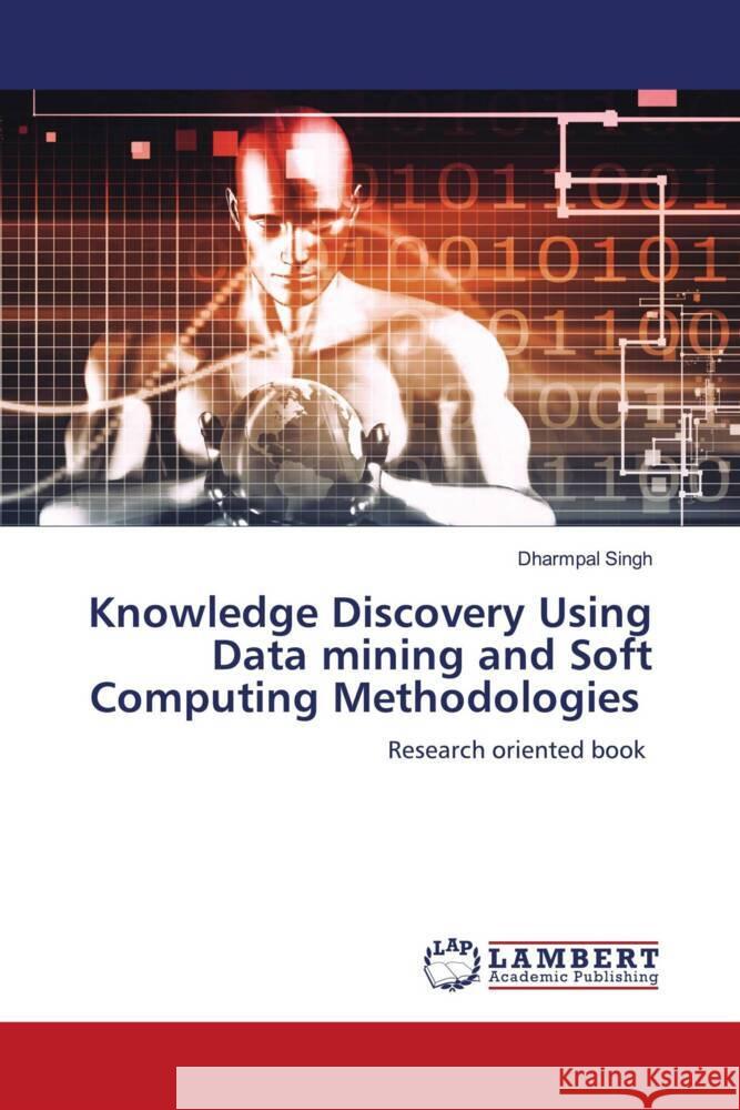 Knowledge Discovery Using Data mining and Soft Computing Methodologies Dharmpal Singh 9786207807079 LAP Lambert Academic Publishing - książka