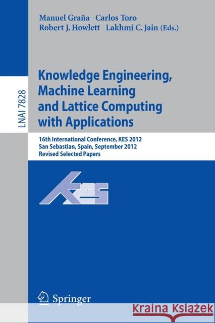 Knowledge Engineering, Machine Learning and Lattice Computing with Applications: 16th International Conference, KES 2012, San Sebastian, Spain, September 10-12, 2012, Revised Selected Papers Manuel Grana, Carlos Toro, Robert J. Howlett, Lakhmi C Jain 9783642373428 Springer-Verlag Berlin and Heidelberg GmbH &  - książka