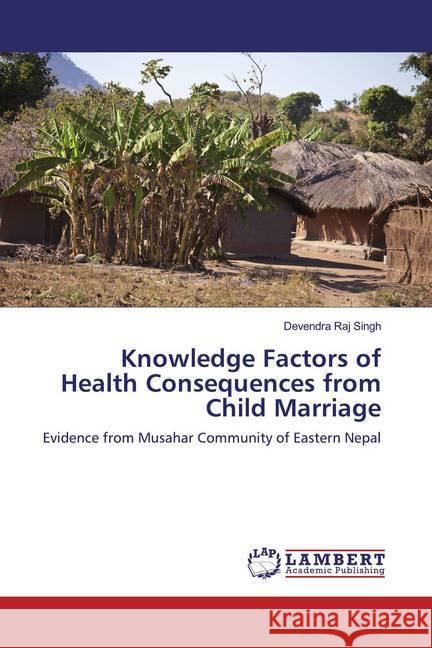 Knowledge Factors of Health Consequences from Child Marriage : Evidence from Musahar Community of Eastern Nepal Singh, Devendra Raj 9786200289902 LAP Lambert Academic Publishing - książka