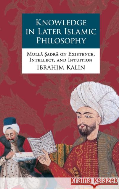 Knowledge in Later Islamic Philosophy C: Mulla Sadra on Existence, Intellect, and Intuition Kalin, Ibrahim 9780199735242 Oxford University Press, USA - książka