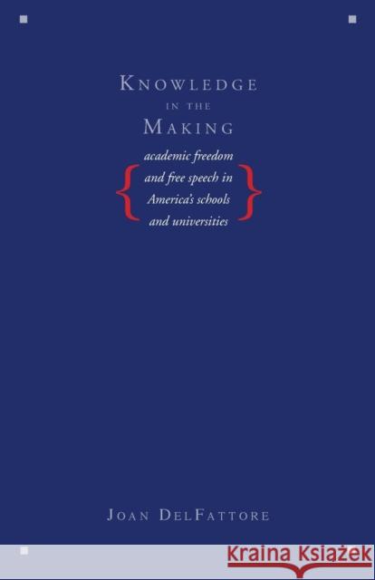 Knowledge in the Making: Academic Freedom and Free Speech in America's Schools and Universities Joan DelFattore 9780300188141  - książka