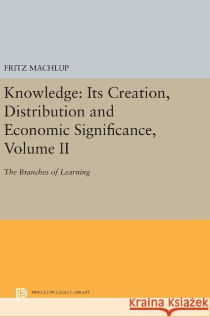Knowledge: Its Creation, Distribution and Economic Significance, Volume II: The Branches of Learning Fritz Machlup 9780691641966 Princeton University Press - książka