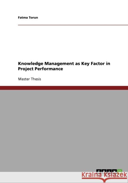 Knowledge Management as Key Factor in Project Performance Fatma Torun   9783640319053 GRIN Verlag oHG - książka