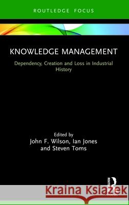 Knowledge Management: Dependency, Creation and Loss in Industrial History John F. Wilson Ian Jones Steven Toms 9781032077277 Routledge - książka