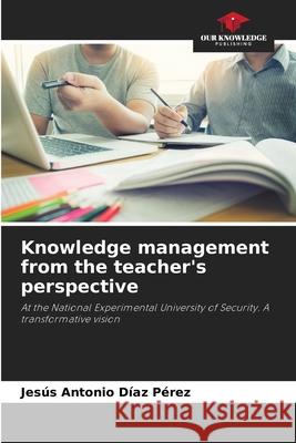 Knowledge management from the teacher's perspective Díaz Pérez, Jesús Antonio 9786207948925 Our Knowledge Publishing - książka