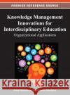 Knowledge Management Innovations for Interdisciplinary Education: Organizational Applications Buckley, Sheryl 9781466619692 Information Science Reference
