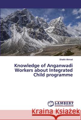 Knowledge of Anganwadi Workers about Integrated Child programme Ahmad, Shaikh 9786139977826 LAP Lambert Academic Publishing - książka