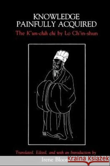 Knowledge Painfully Acquired: The K'Un-Chih Chi of Lo Ch'in-Shun Bloom, Irene 9780231064095 Columbia University Press - książka