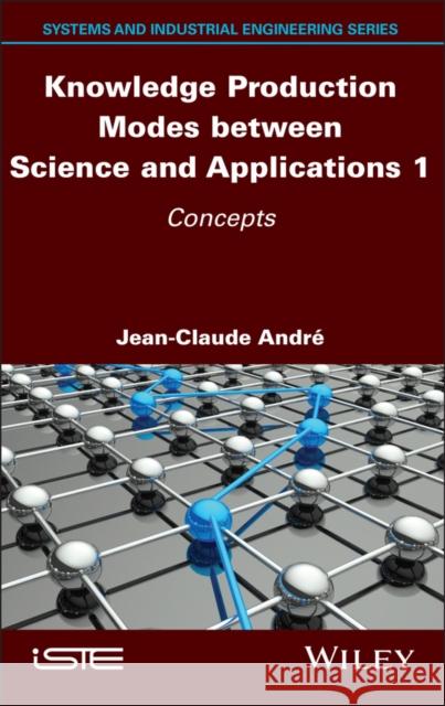 Knowledge Production Modes Between Science and Applications 1: Concepts Jean-Claude Andre 9781786308078 Wiley-Iste - książka