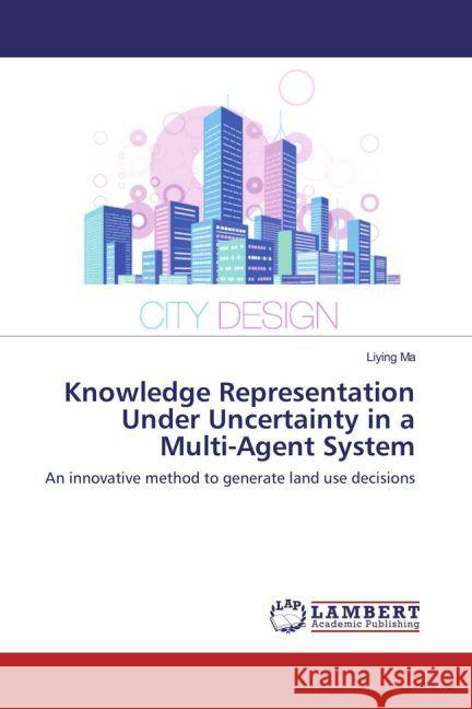 Knowledge Representation Under Uncertainty in a Multi-Agent System : An innovative method to generate land use decisions Ma, Liying 9783659856624 LAP Lambert Academic Publishing - książka