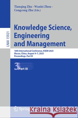Knowledge Science, Engineering and Management: 18th International Conference, Ksem 2025, Macao, China, August 4-7, 2025, Proceedings, Part III Tianqing Zhu Wanlei Zhou Congcong Zhu 9789819530540 Springer - książka