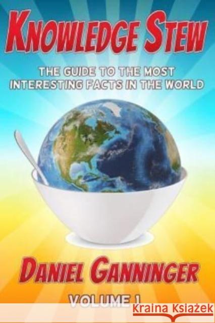 Knowledge Stew: The Guide to the Most Interesting Facts in the World Daniel Ganninger 9781517413767 Createspace Independent Publishing Platform - książka