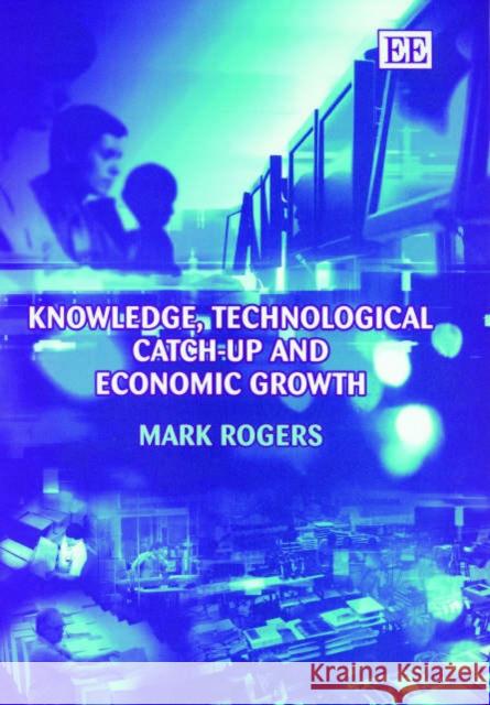 Knowledge, Technological Catch-up and Economic Growth Mark Rogers 9781843765882 Edward Elgar Publishing Ltd - książka