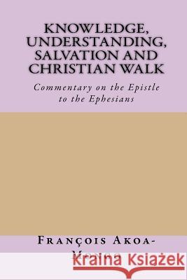 Knowledge, Understanding, Salvation and Christian Walk: Commentary of the Epistle to the Ephesians Rev Francois Kara Akoa-Mong 9781542754194 Createspace Independent Publishing Platform - książka