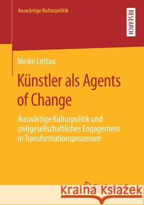 Künstler ALS Agents of Change: Auswärtige Kulturpolitik Und Zivilgesellschaftliches Engagement in Transformationsprozessen Lettau, Meike 9783658310813 Springer vs - książka