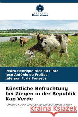 Künstliche Befruchtung bei Ziegen in der Republik Kap Verde Nicolau Pinto, Pedro Henrique, de Freitas, José Antônio, da Fonseca, Jeferson F. 9786209152788 Verlag Unser Wissen - książka