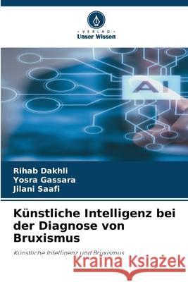 Künstliche Intelligenz bei der Diagnose von Bruxismus Dakhli, Rihab, Gassara, Yosra, Saafi, Jilani 9786207949809 Verlag Unser Wissen - książka