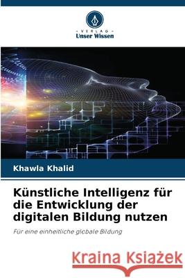 Künstliche Intelligenz für die Entwicklung der digitalen Bildung nutzen Khalid, Khawla 9786208785857 Verlag Unser Wissen - książka
