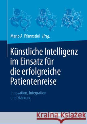 K?nstliche Intelligenz Im Einsatz F?r Die Erfolgreiche Patientenreise: Innovation, Integration Und St?rkung Mario A. Pfannstiel 9783658485726 Springer Gabler - książka