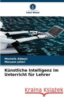 Künstliche Intelligenz im Unterricht für Lehrer Abbasi, Mostafa, Jafari, Maryam 9786206824695 Verlag Unser Wissen - książka