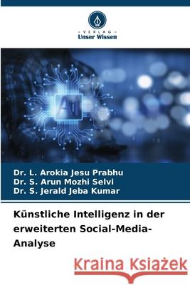 K?nstliche Intelligenz in der erweiterten Social-Media-Analyse L. Arokia Jesu Prabhu S. Arun Mozhi Selvi S. Jerald Jeba Kumar 9786207930210 Verlag Unser Wissen - książka