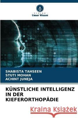 K?nstliche Intelligenz in Der Kieferorthop?die Shabista Tahseen Stuti Mohan Achint Juneja 9786205597835 Verlag Unser Wissen - książka