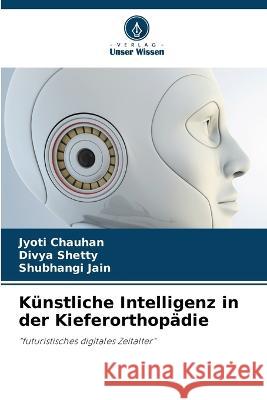 K?nstliche Intelligenz in der Kieferorthop?die Jyoti Chauhan Divya Shetty Shubhangi Jain 9786205806555 Verlag Unser Wissen - książka