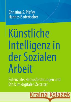 K?nstliche Intelligenz in Der Sozialen Arbeit: Potenziale, Herausforderungen Und Ethik Im Digitalen Zeitalter Christina S. Plafky Hannes Badertscher 9783658490089 Springer vs - książka
