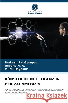 KÜNSTLICHE INTELLIGENZ IN DER ZAHNMEDIZIN Gurupur, Prakash Pai, H. A., Impana, Dayakar, M. M. 9786209074516 Verlag Unser Wissen - książka