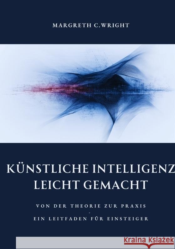 K?nstliche Intelligenz leicht gemacht: Von der Theorie zur Praxis - Ein Leitfaden f?r Einsteiger Margreth C. Wright 9783384370983 Tredition Gmbh - książka