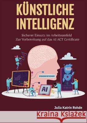 K?nstliche Intelligenz: Sicherer Einsatz im Arbeitsumfeld - Zur Vorbereitung auf das AI ACT Certificate Julia Katrin Rohde 9783695169405 Bod - Books on Demand - książka