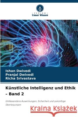 Künstliche Intelligenz und Ethik - Band 2 Dwivedi, Ishan, Dwivedi, Pranjal, Srivastava, Richa 9786208858186 Verlag Unser Wissen - książka