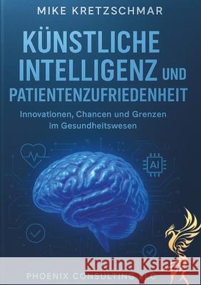 Künstliche Intelligenz und Patientenzufriedenheit: Kretzschmar, Mike 9783384733924 Phoenix Consulting LLC - książka