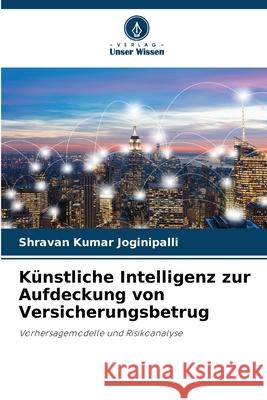 Künstliche Intelligenz zur Aufdeckung von Versicherungsbetrug Joginipalli, Shravan Kumar 9786208785666 Verlag Unser Wissen - książka