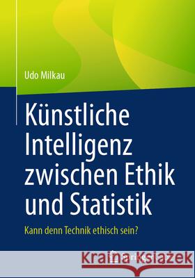 K?nstliche Intelligenz Zwischen Ethik Und Statistik: Kann Denn Technik Ethisch Sein? Udo Milkau 9783658483340 Springer Gabler - książka