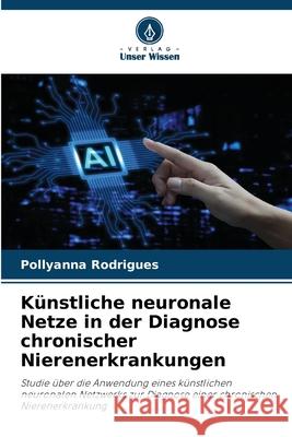 Künstliche neuronale Netze in der Diagnose chronischer Nierenerkrankungen Rodrigues, Pollyanna 9786208008154 Verlag Unser Wissen - książka
