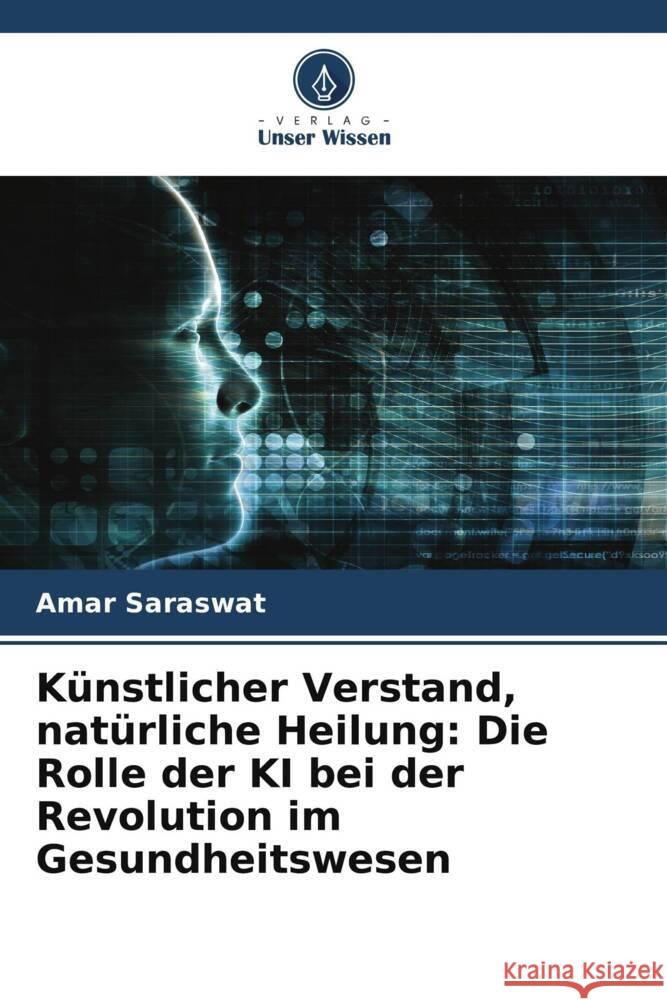 K?nstlicher Verstand, nat?rliche Heilung: Die Rolle der KI bei der Revolution im Gesundheitswesen Amar Saraswat 9786207442430 Verlag Unser Wissen - książka