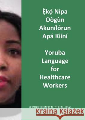 Ẹ̀kọ́ Nípa Oògùn Akunílórun Apá Kìíní: Yoruba Language for Healthcare Workers Okunoren-Oyekenu, Yewande 9781008965874 Lulu.com - książka