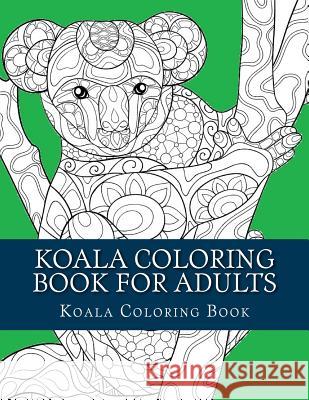 Koala Coloring Book For Adults: Large One Sided Stress Relieving, Relaxing Koala Coloring Book For Grownups, Women, Men & Youths. Easy Koala Designs & Book, Adult Coloring 9781548216900 Createspace Independent Publishing Platform - książka