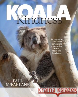 Koala Kindness: An engaging true koala adventure embracing hope, trust and kindness Paul McFarlane 9781923443570 Paul McFarlane - książka