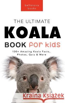 Koalas The Ultimate Koala Book for Kids: 100+ Amazing Koala Facts, Photos, Quiz + More Jenny Kellett   9786192641153 Bellanova Books - książka