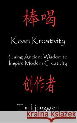 Koan Kreativity: Using Ancient Wisdom to Inspire Modern Creativity Tim Ljunggren 9780692837580 Gentle Thug Publishing - książka