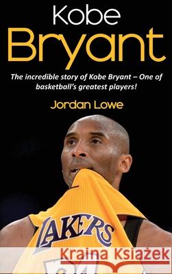 Kobe Bryant: The incredible story of Kobe Bryant - one of basketball's greatest players! Jordan Lowe 9781761032714 Ingram Publishing - książka