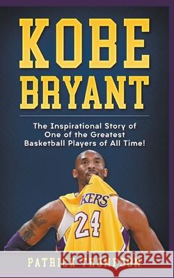 Kobe Bryant: The Inspirational Story of One of the Greatest Basketball Players of All Time! Patrick Thompson 9781393356370 Draft2digital - książka
