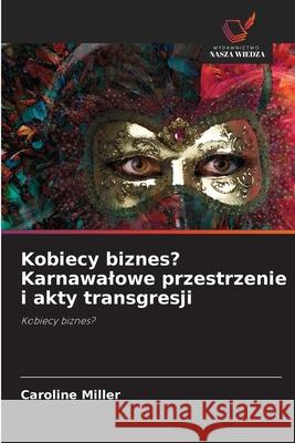 Kobiecy biznes? Karnawalowe przestrzenie i akty transgresji Caroline Miller 9786203122909 Wydawnictwo Nasza Wiedza - książka