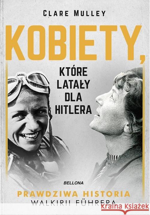 Kobiety, które latały dla Hitlera Mulley Clare 9788311153660 Bellona - książka