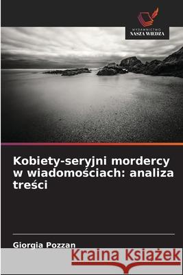 Kobiety-seryjni mordercy w wiadomosciach: analiza tresci Pozzan, Giorgia 9786209042744 Wydawnictwo Nasza Wiedza - książka