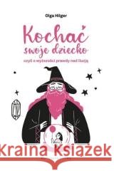 Kochać swoje dziecko, czyli o wyższości prawdy... Olga Hilger 9788367874403 Psychologiadziecka.org - książka