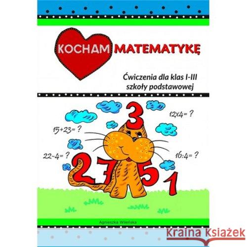 Kocham matematykę ćwiczenia dla klas I-III szkoły podstawowej  9788394425388 Love Books - książka